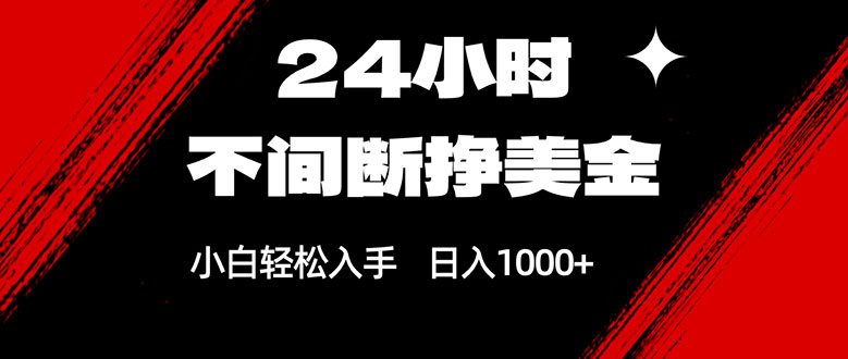 24小时不间断挣美金，小白轻松上手，日入1000+-laogaiwz
