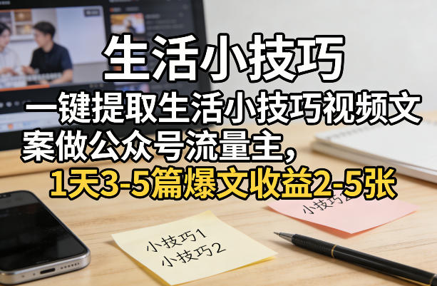 一键提取生活小技巧视频文案做公众号流量主，1天3-5篇爆文收益2-5张-laogaiwz