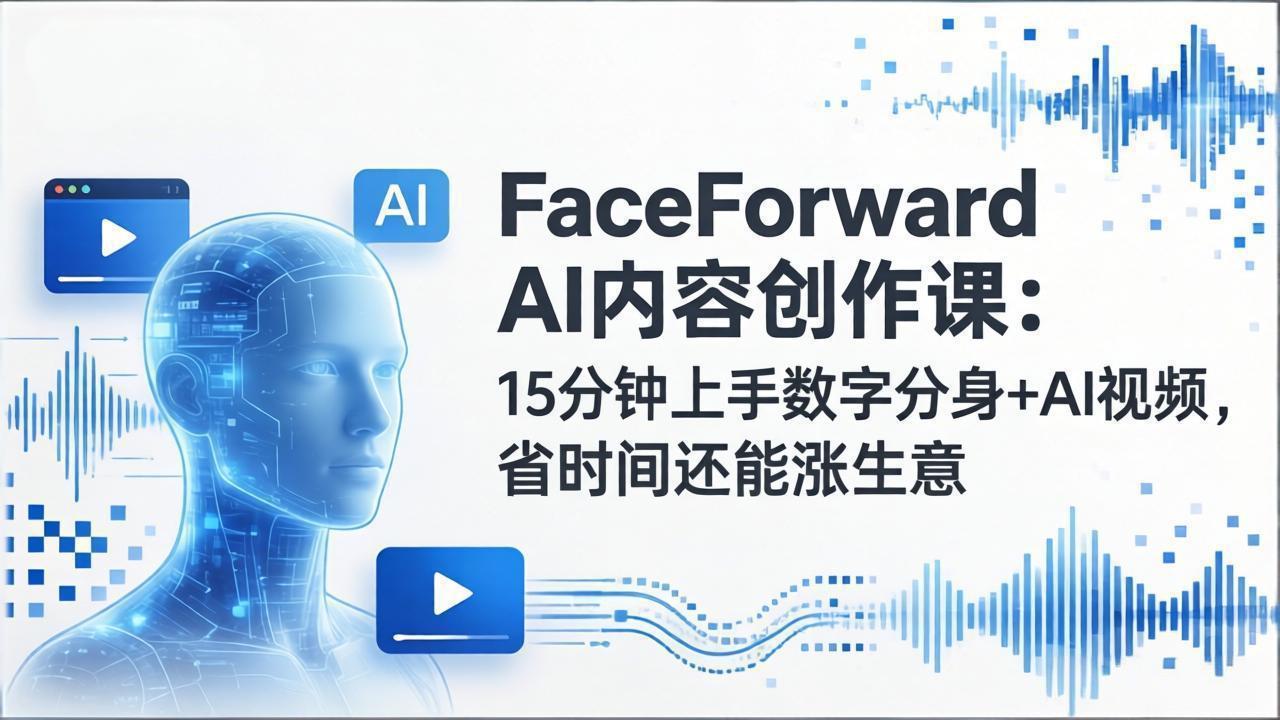 FaceForward AI内容创作课：15分钟上手数字分身+AI视频，省时间还能涨生意-laogaiwz