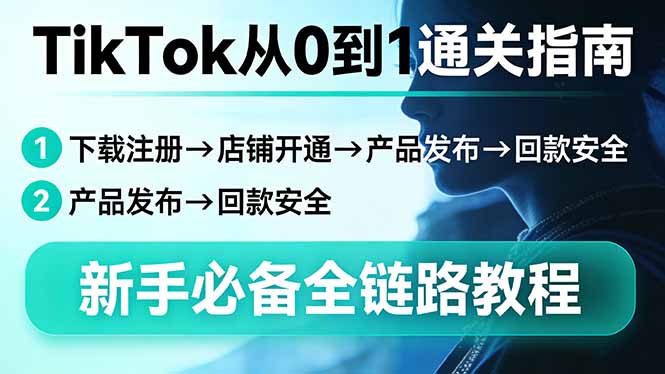 TikTok从0到1通关指南：下载注册→店铺开通→产品发布→回款安全，新手必备全链路教程-laogaiwz