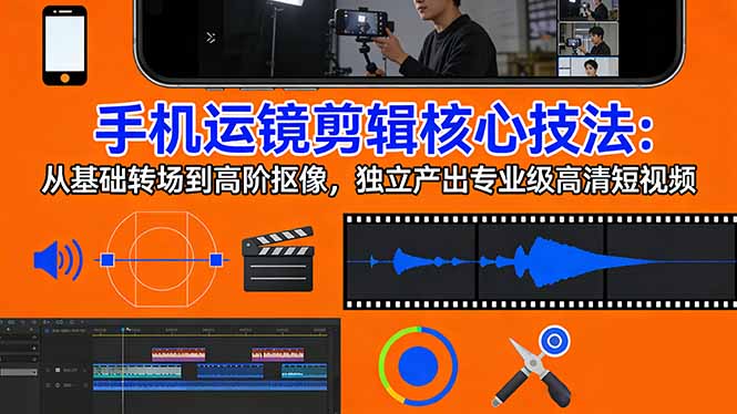 手机运镜 剪辑核心技法：从基础转场到高阶抠像，独立产出专业级高清短视频-laogaiwz