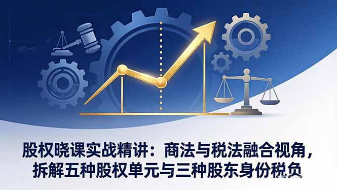 股权晓课实战精讲：商法与税法融合视角，拆解五种股权单元与三种股东身份税负-laogaiwz